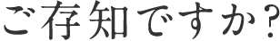 ご存知ですか？